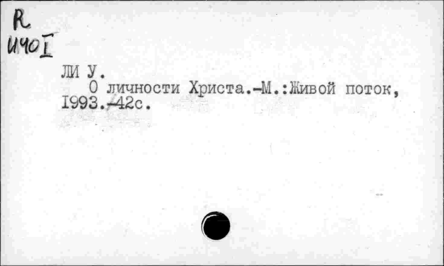 ﻿л
ж у.
О личности Христа.-М.:Живой поток. 1993.-42с.